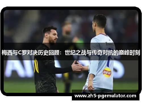 梅西与C罗对决历史回顾：世纪之战与传奇对抗的巅峰时刻