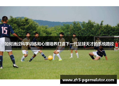 如何通过科学训练和心理培养打造下一代足球天才的系统路径