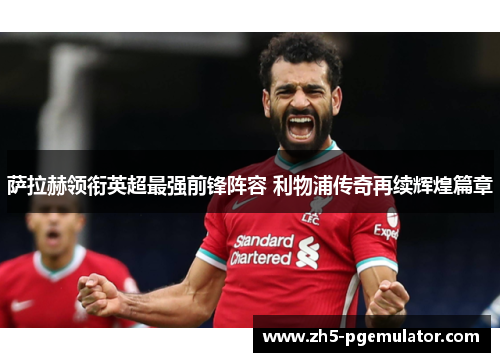 萨拉赫领衔英超最强前锋阵容 利物浦传奇再续辉煌篇章