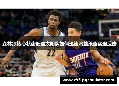 森林狼核心状态低迷太阳队如何迅速调整策略实现反击