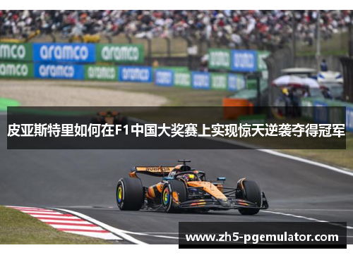 皮亚斯特里如何在F1中国大奖赛上实现惊天逆袭夺得冠军