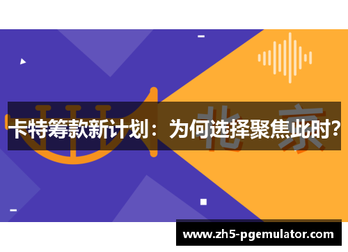 卡特筹款新计划：为何选择聚焦此时？