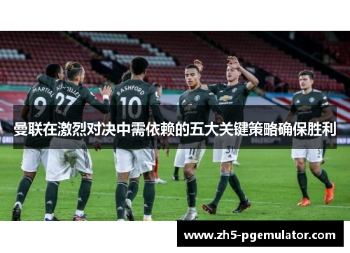 曼联在激烈对决中需依赖的五大关键策略确保胜利