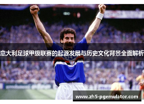 意大利足球甲级联赛的起源发展与历史文化背景全面解析
