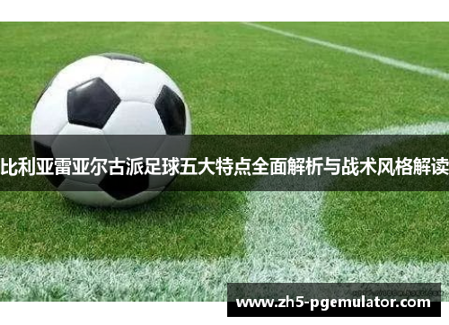 比利亚雷亚尔古派足球五大特点全面解析与战术风格解读