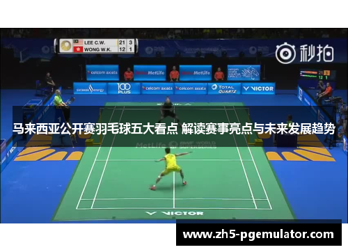 马来西亚公开赛羽毛球五大看点 解读赛事亮点与未来发展趋势