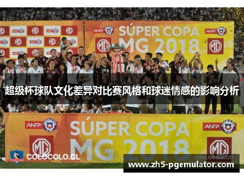 超级杯球队文化差异对比赛风格和球迷情感的影响分析