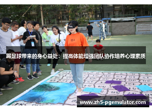 踢足球带来的身心益处：提高体能增强团队协作培养心理素质