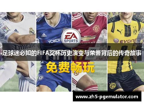 足球迷必知的FIFA奖杯历史演变与荣誉背后的传奇故事