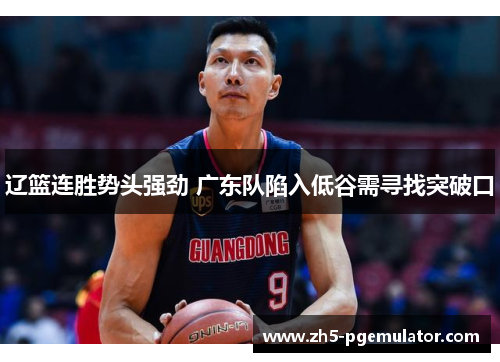 辽篮连胜势头强劲 广东队陷入低谷需寻找突破口