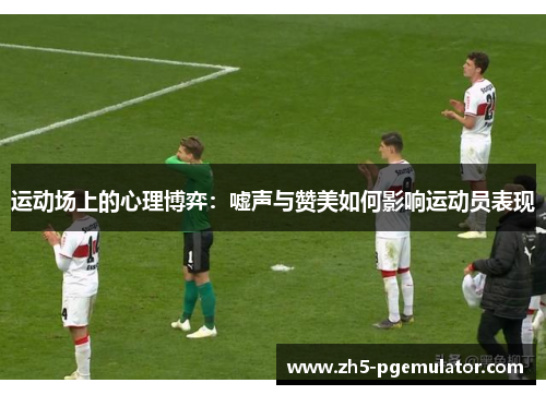 运动场上的心理博弈：嘘声与赞美如何影响运动员表现