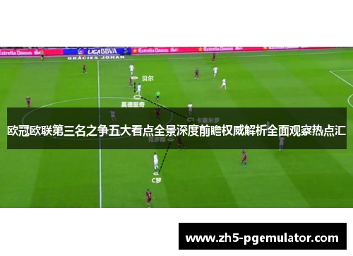 欧冠欧联第三名之争五大看点全景深度前瞻权威解析全面观察热点汇