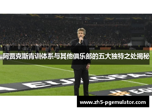 阿贾克斯青训体系与其他俱乐部的五大独特之处揭秘
