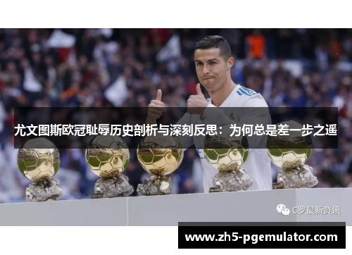 尤文图斯欧冠耻辱历史剖析与深刻反思：为何总是差一步之遥