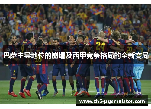巴萨主导地位的崩塌及西甲竞争格局的全新变局