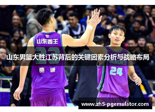 山东男篮大胜江苏背后的关键因素分析与战略布局