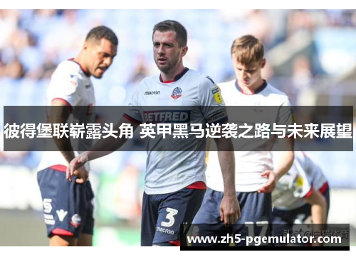 彼得堡联崭露头角 英甲黑马逆袭之路与未来展望