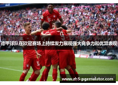 德甲球队在欧冠赛场上持续发力展现强大竞争力和优异表现