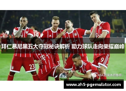 拜仁慕尼黑五大夺冠秘诀解析 助力球队走向荣耀巅峰
