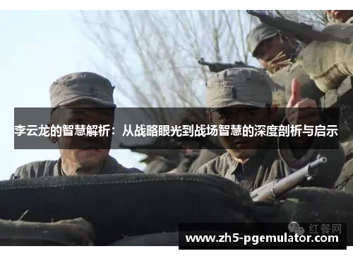李云龙的智慧解析：从战略眼光到战场智慧的深度剖析与启示