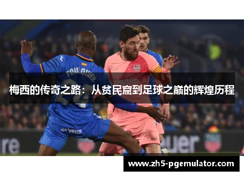 梅西的传奇之路:从贫民窟到足球之巅的辉煌历程 梅西的传奇之路:从贫民窟到足球之巅的辉煌历程