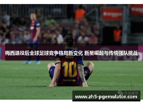 梅西退役后全球足球竞争格局新变化 新星崛起与传统强队挑战