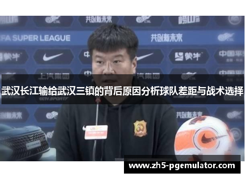 武汉长江输给武汉三镇的背后原因分析球队差距与战术选择