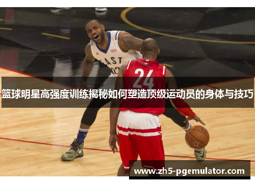 篮球明星高强度训练揭秘如何塑造顶级运动员的身体与技巧