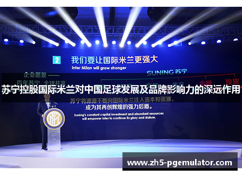 苏宁控股国际米兰对中国足球发展及品牌影响力的深远作用