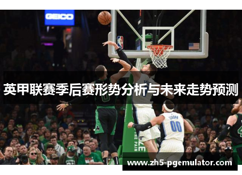 英甲联赛季后赛形势分析与未来走势预测