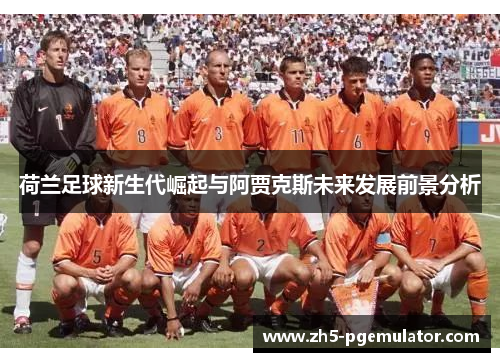 荷兰足球新生代崛起与阿贾克斯未来发展前景分析