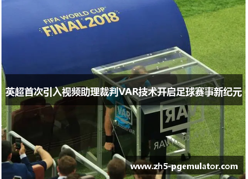 英超首次引入视频助理裁判VAR技术开启足球赛事新纪元