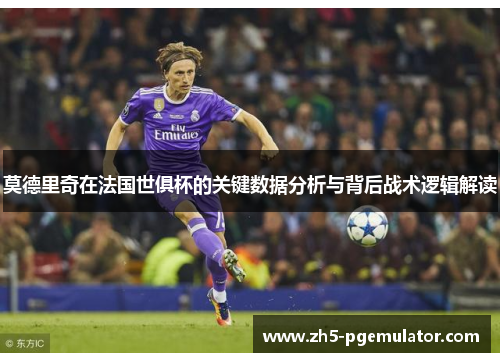 莫德里奇在法国世俱杯的关键数据分析与背后战术逻辑解读 莫德里奇在法国世俱杯的关键数据分析与背后战术逻辑解读