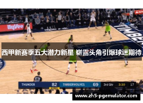 西甲新赛季五大潜力新星 崭露头角引爆球迷期待