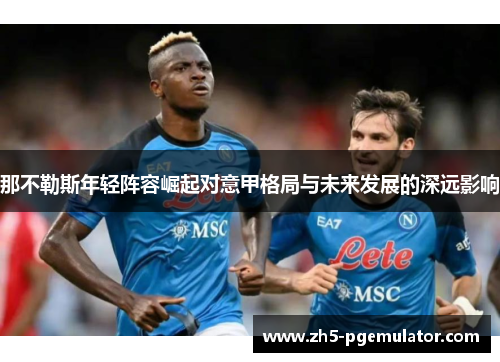 那不勒斯年轻阵容崛起对意甲格局与未来发展的深远影响