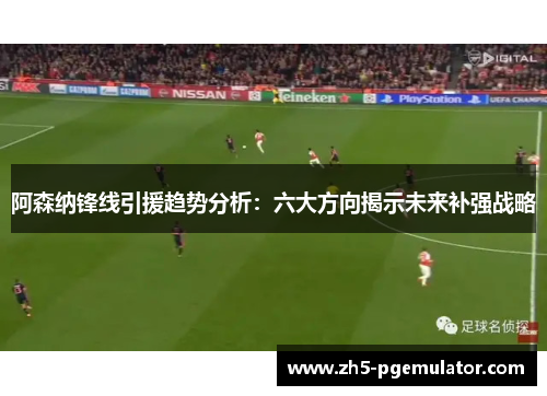 阿森纳锋线引援趋势分析：六大方向揭示未来补强战略